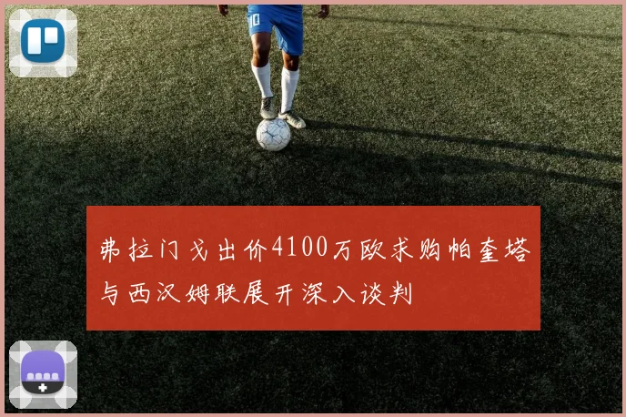 弗拉门戈出价4100万欧求购帕奎塔与西汉姆联展开深入谈判