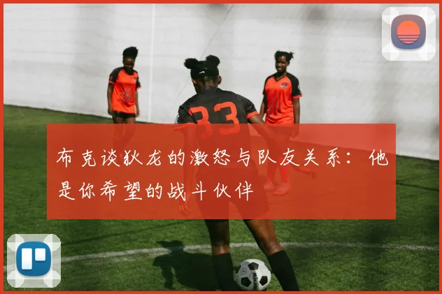 布克谈狄龙的激怒与队友关系：他是你希望的战斗伙伴