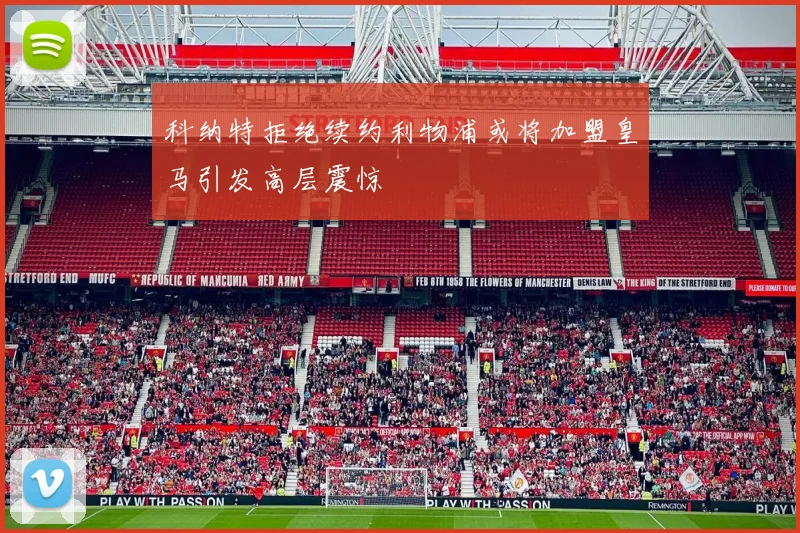 科纳特拒绝续约利物浦或将加盟皇马引发高层震惊