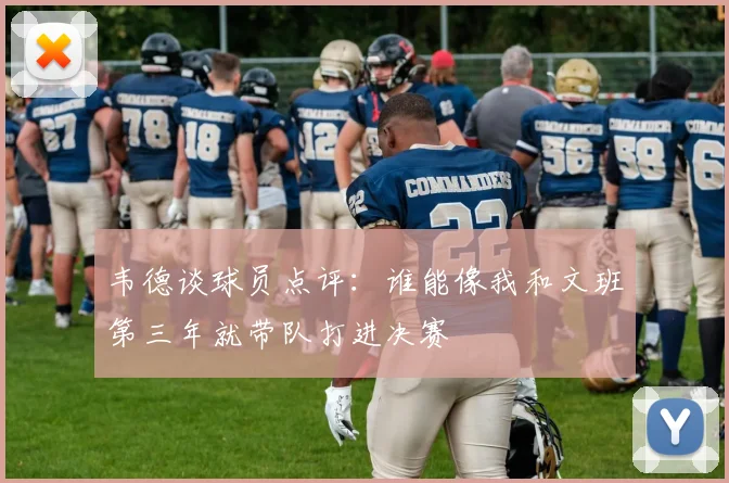韦德谈球员点评：谁能像我和文班第三年就带队打进决赛