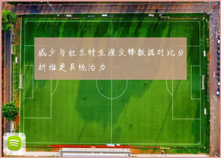 威少与杜兰特生涯交锋数据对比分析谁更具统治力