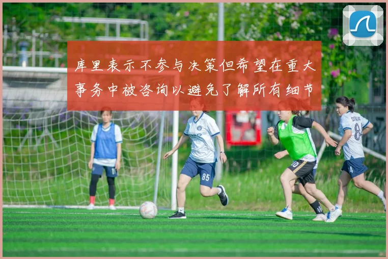 库里表示不参与决策但希望在重大事务中被咨询以避免了解所有细节