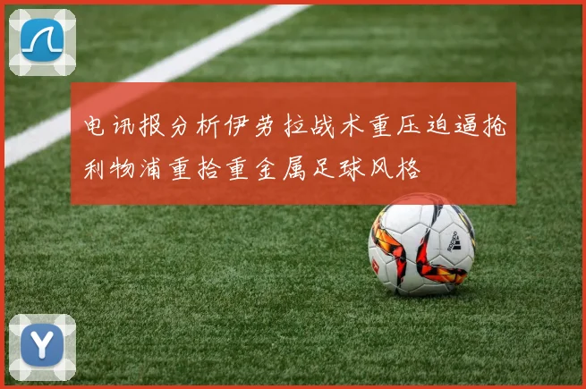 电讯报分析伊劳拉战术重压迫逼抢利物浦重拾重金属足球风格