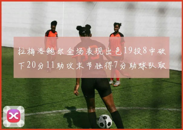 拉梅洛鲍尔全场表现出色19投8中砍下20分11助攻末节独得7分助球队取胜
